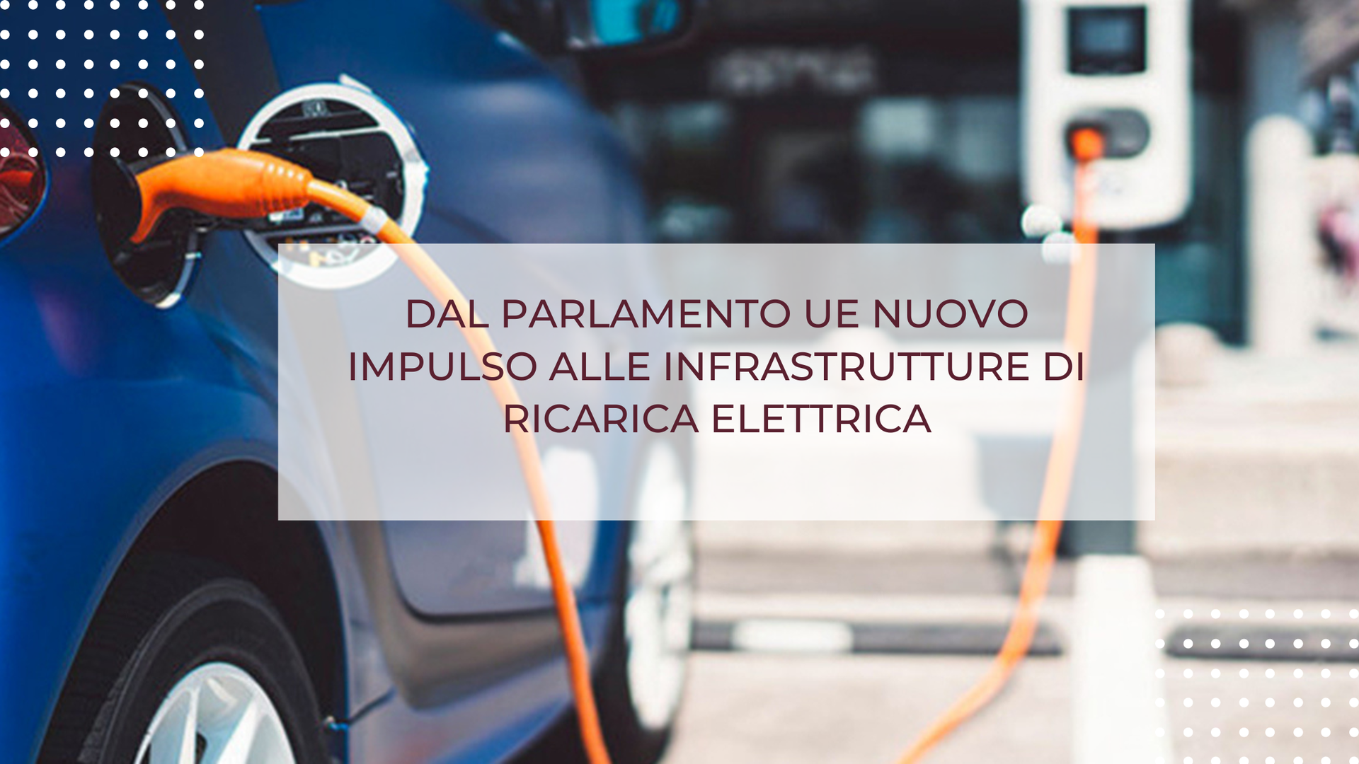 DAL PARLAMENTO UE NUOVO IMPULSO ALLE INFRASTRUTTURE DI RICARICA ELETTRICA