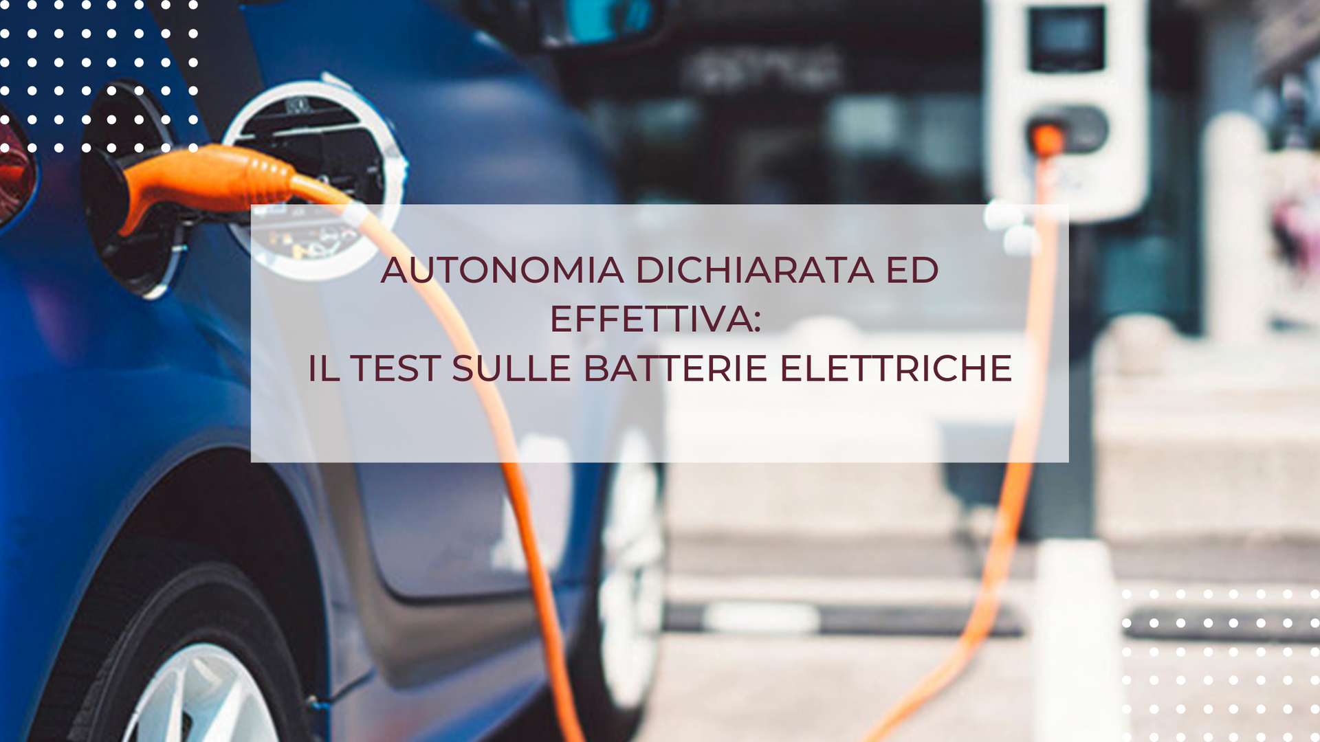 AUTONOMIA DICHIARATA ED EFFETTIVA: IL TEST SULLE BATTERIE ELETTRICHE