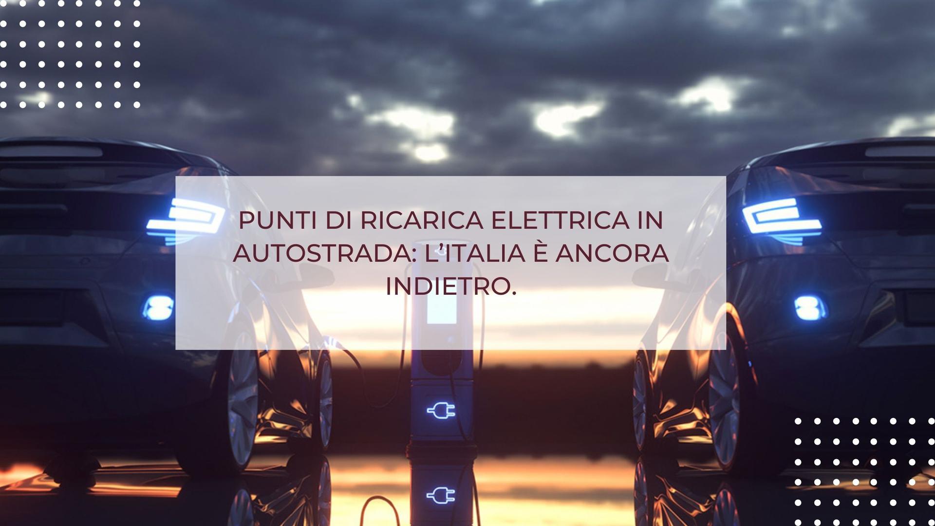 PUNTI DI RICARICA ELETTRICA IN AUTOSTRADA: L’ITALIA È ANCORA INDIETRO.